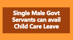 Single Male Govt Servants can avail Child Care Leave