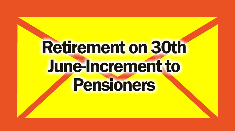 Retirement on 30th June-Increment to Pensioners