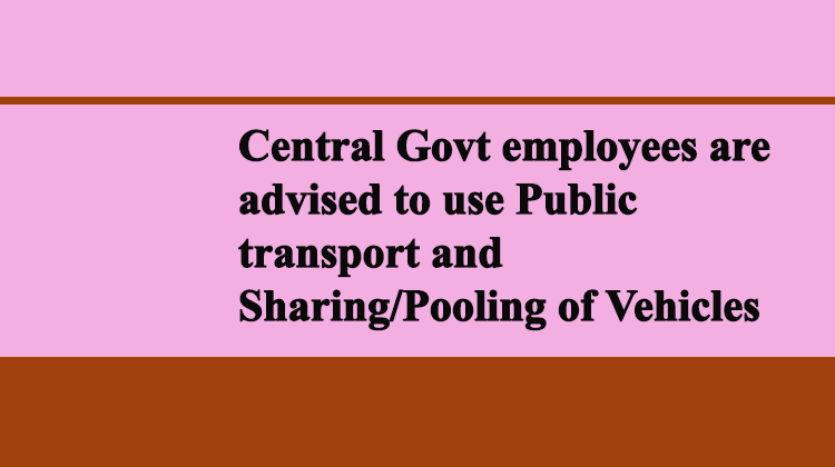 Central Govt employees are advised to use Public transport and Sharing,Pooling of Vehicles